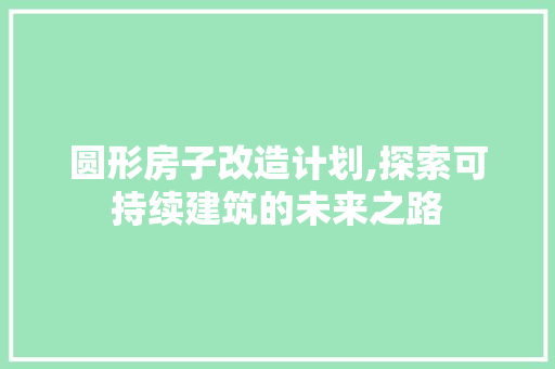 圆形房子改造计划,探索可持续建筑的未来之路