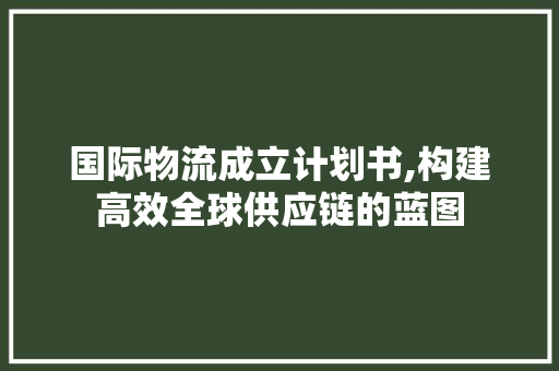 国际物流成立计划书,构建高效全球供应链的蓝图