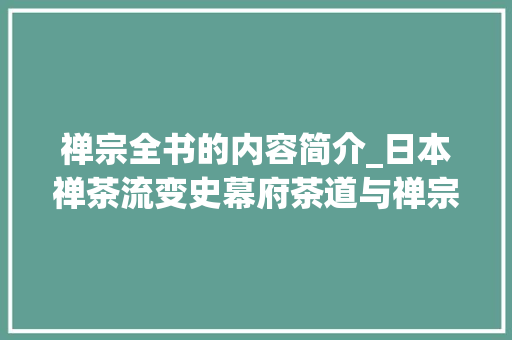 禅宗全书的内容简介_日本禅茶流变史幕府茶道与禅宗的历史互动