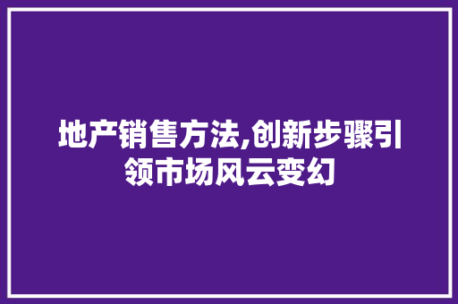 地产销售方法,创新步骤引领市场风云变幻