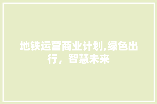 地铁运营商业计划,绿色出行，智慧未来