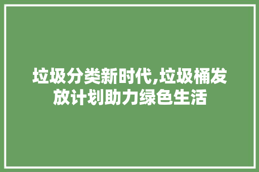 垃圾分类新时代,垃圾桶发放计划助力绿色生活