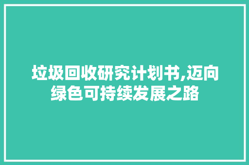 垃圾回收研究计划书,迈向绿色可持续发展之路