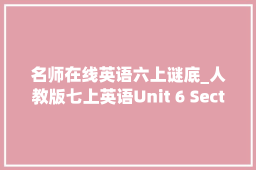 名师在线英语六上谜底_人教版七上英语Unit 6 SectionA名师原创根本卷含谜底 致辞范文