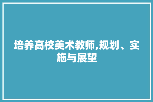 培养高校美术教师,规划、实施与展望