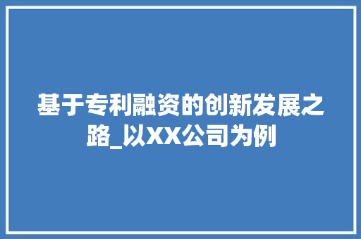 基于专利融资的创新发展之路_以XX公司为例