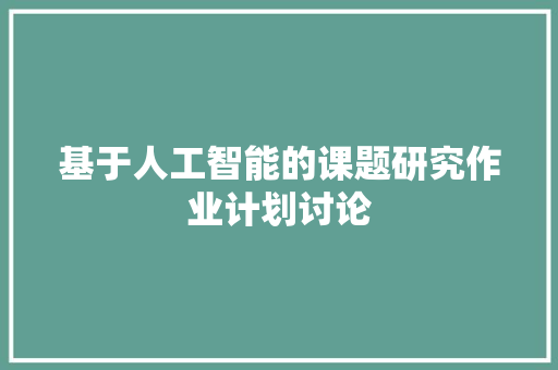 基于人工智能的课题研究作业计划讨论