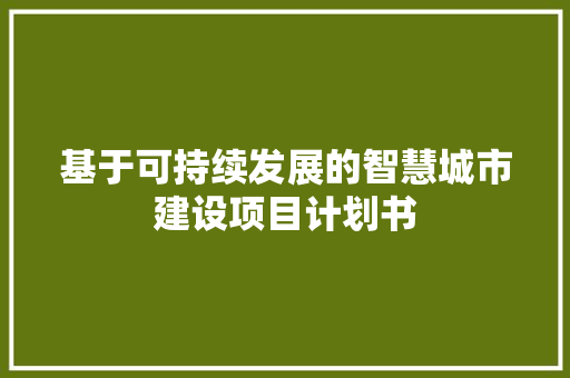 基于可持续发展的智慧城市建设项目计划书 简历范文