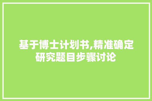 基于博士计划书,精准确定研究题目步骤讨论