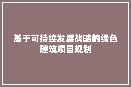 基于可持续发展战略的绿色建筑项目规划