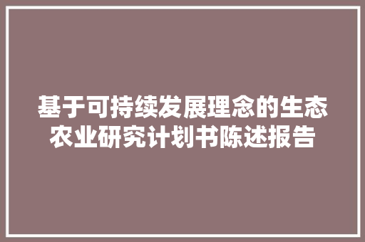 基于可持续发展理念的生态农业研究计划书陈述报告