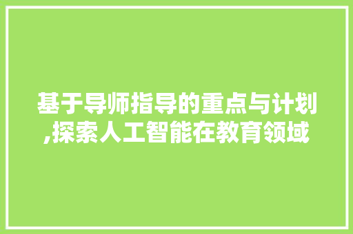 基于导师指导的重点与计划,探索人工智能在教育领域的创新应用