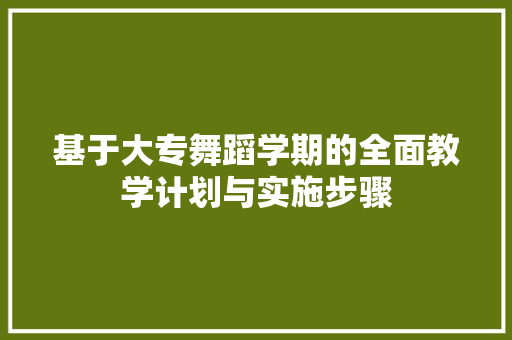 基于大专舞蹈学期的全面教学计划与实施步骤