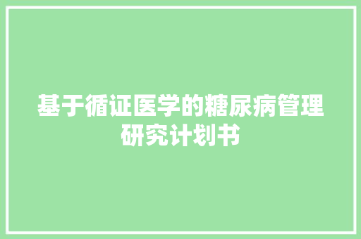 基于循证医学的糖尿病管理研究计划书 演讲稿范文