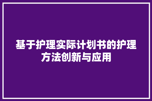 基于护理实际计划书的护理方法创新与应用