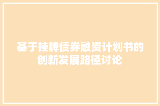 基于挂牌债券融资计划书的创新发展路径讨论