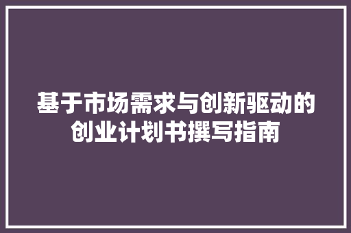 基于市场需求与创新驱动的创业计划书撰写指南 演讲稿范文