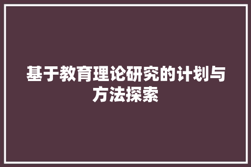 基于教育理论研究的计划与方法探索