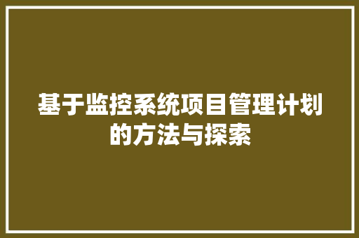 基于监控系统项目管理计划的方法与探索