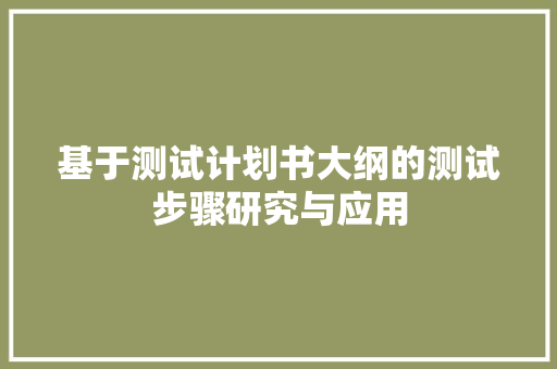 基于测试计划书大纲的测试步骤研究与应用