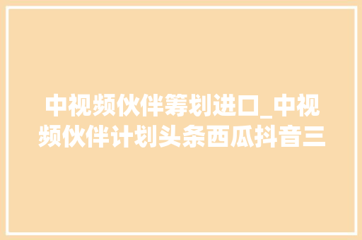 中视频伙伴筹划进口_中视频伙伴计划头条西瓜抖音三个平台都邑有收益怎么加入