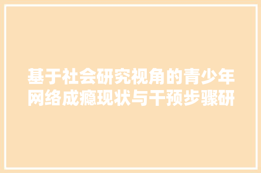 基于社会研究视角的青少年网络成瘾现状与干预步骤研究