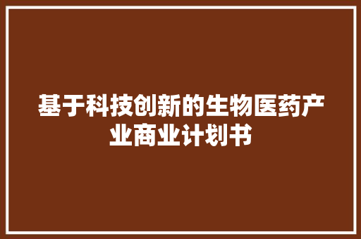 基于科技创新的生物医药产业商业计划书 会议纪要范文