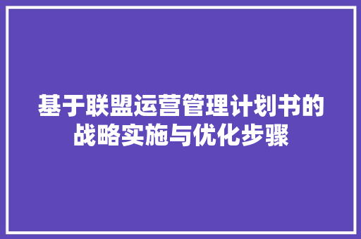 基于联盟运营管理计划书的战略实施与优化步骤