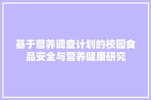 基于营养调查计划的校园食品安全与营养健康研究