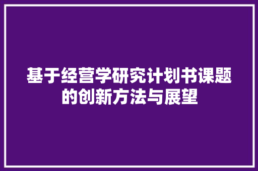 基于经营学研究计划书课题的创新方法与展望 商务邮件范文