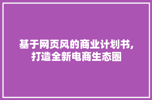 基于网页风的商业计划书,打造全新电商生态圈