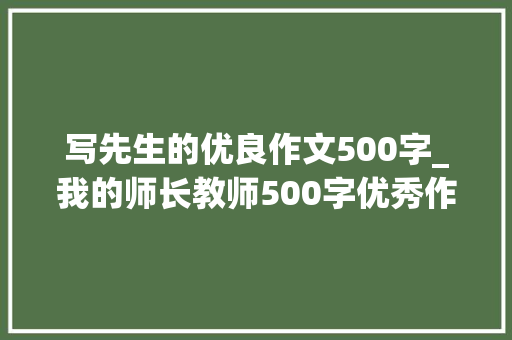 写先生的优良作文500字_我的师长教师500字优秀作文范文 申请书范文