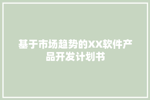 基于市场趋势的XX软件产品开发计划书 简历范文