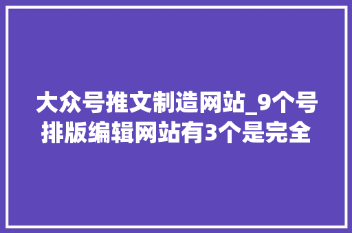 大众号推文制造网站_9个号排版编辑网站有3个是完全免费的