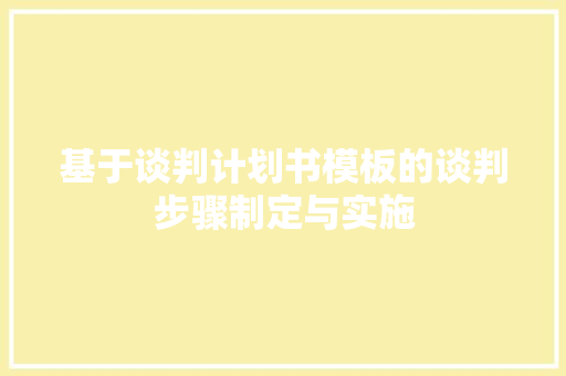 基于谈判计划书模板的谈判步骤制定与实施