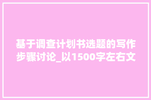 基于调查计划书选题的写作步骤讨论_以1500字左右文章为例