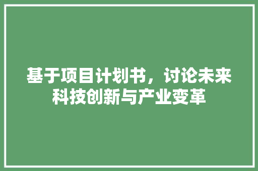 基于项目计划书，讨论未来科技创新与产业变革