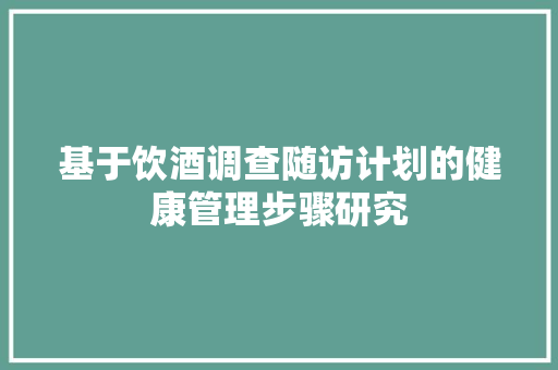 基于饮酒调查随访计划的健康管理步骤研究