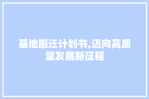 基地搬迁计划书,迈向高质量发展新征程