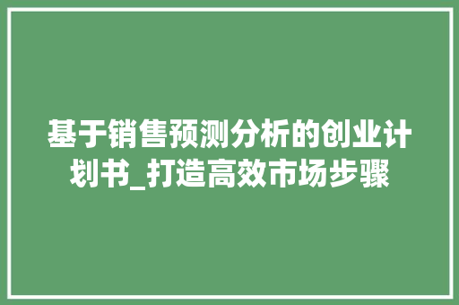 基于销售预测分析的创业计划书_打造高效市场步骤