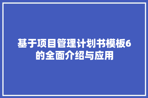 基于项目管理计划书模板6的全面介绍与应用