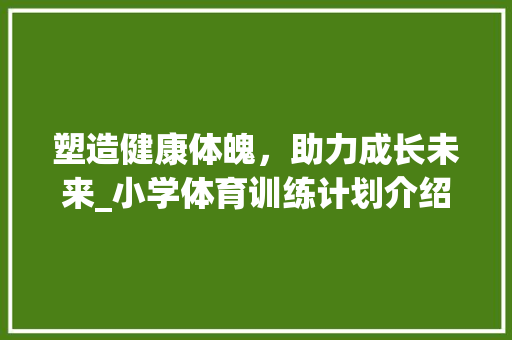 塑造健康体魄，助力成长未来_小学体育训练计划介绍