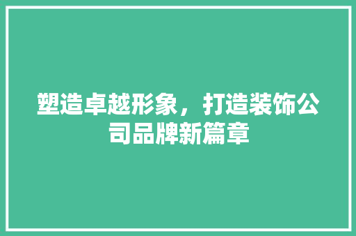 塑造卓越形象，打造装饰公司品牌新篇章