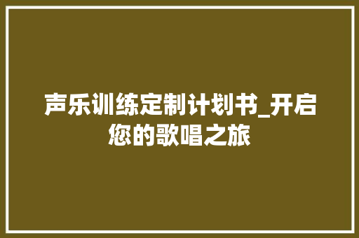 声乐训练定制计划书_开启您的歌唱之旅