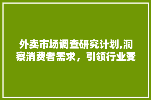 外卖市场调查研究计划,洞察消费者需求，引领行业变革