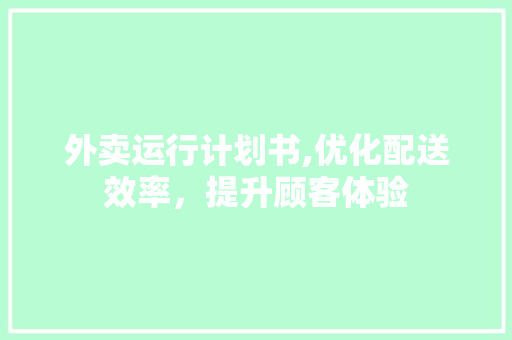 外卖运行计划书,优化配送效率，提升顾客体验