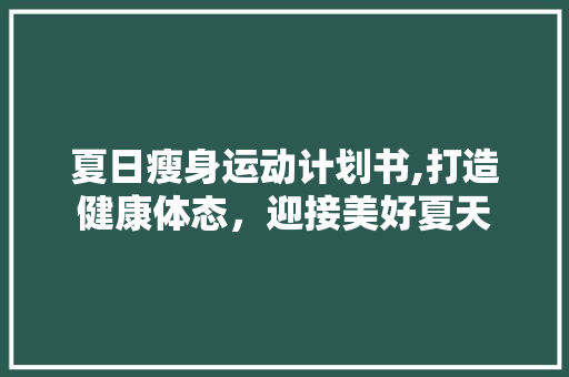 夏日瘦身运动计划书,打造健康体态，迎接美好夏天