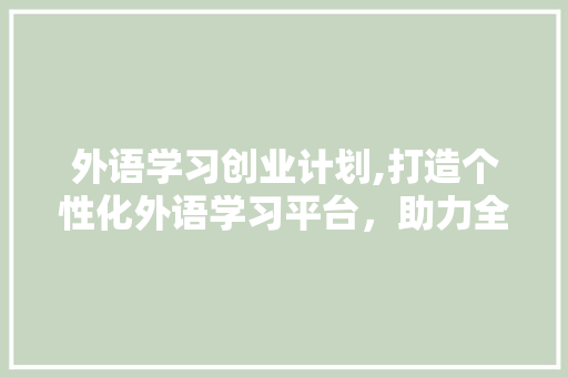 外语学习创业计划,打造个性化外语学习平台，助力全球交流 会议纪要范文