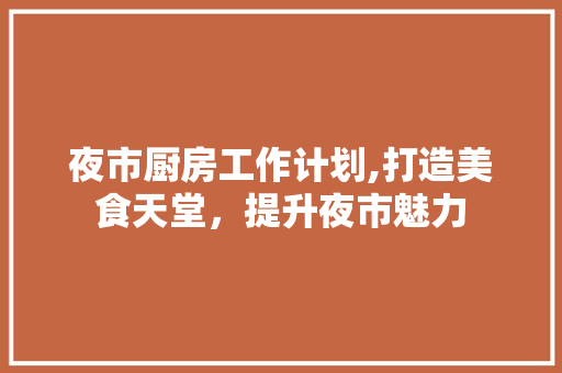 夜市厨房工作计划,打造美食天堂，提升夜市魅力