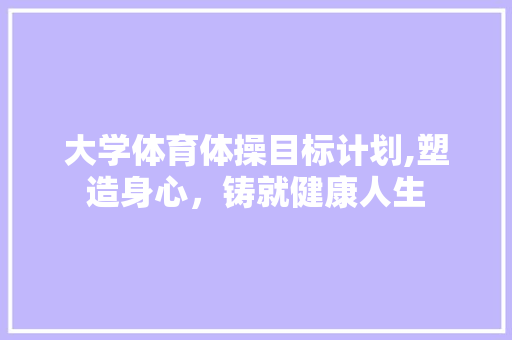 大学体育体操目标计划,塑造身心，铸就健康人生